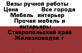 Вазы ручной работы › Цена ­ 7 000 - Все города Мебель, интерьер » Прочая мебель и интерьеры   . Ставропольский край,Железноводск г.